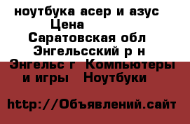 2 ноутбука асер и азус › Цена ­ 7 000 - Саратовская обл., Энгельсский р-н, Энгельс г. Компьютеры и игры » Ноутбуки   